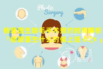 杨碧医生除毛手术预约时间解析「杨碧医生什么时候上班 🦢 」